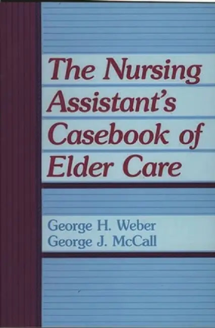 The Nursing Assistant's Casebook of Elder Care by George H. Weber