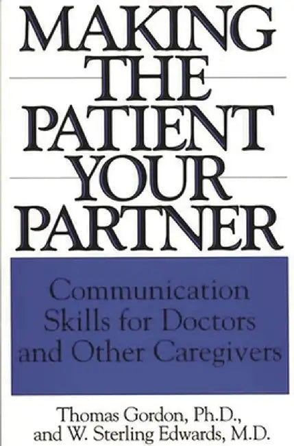 Making the Patient Your Partner: Communication Skills for Doctors and Other Caregivers by W. Sterling Edwards