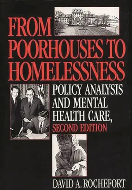 From Poorhouses to Homelessness: Policy Analysis and Mental Health Care, 2nd Edition by David A. Rochefort
