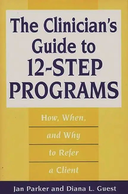 The Clinician's Guide to 12-Step Programs: How, When, and Why to Refer a Client by Jan Parker