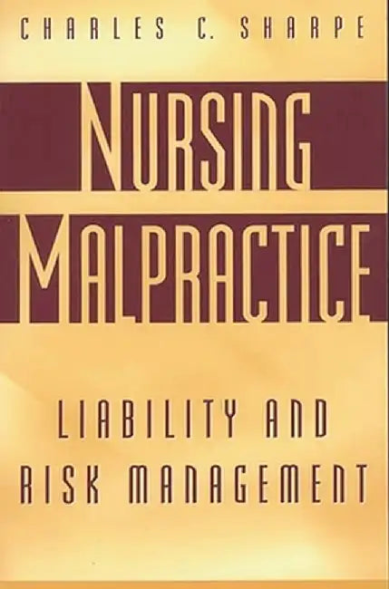 Nursing Malpractice: Liability and Risk Management by Charles C. Sharpe