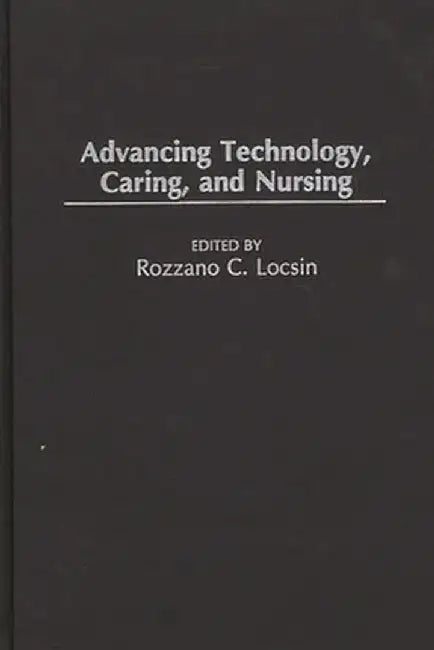 Advancing Technology, Caring, and Nursing by Rozzano C. Locsin