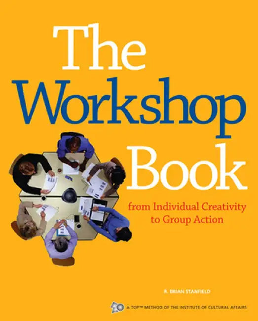 The Workshop Book: From Individual Creativity to Group Action by R. Brian Stanfield