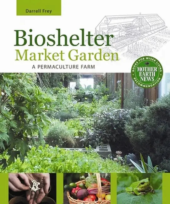 Bioshelter Market Garden: A Permaculture Farm by Darrell Frey