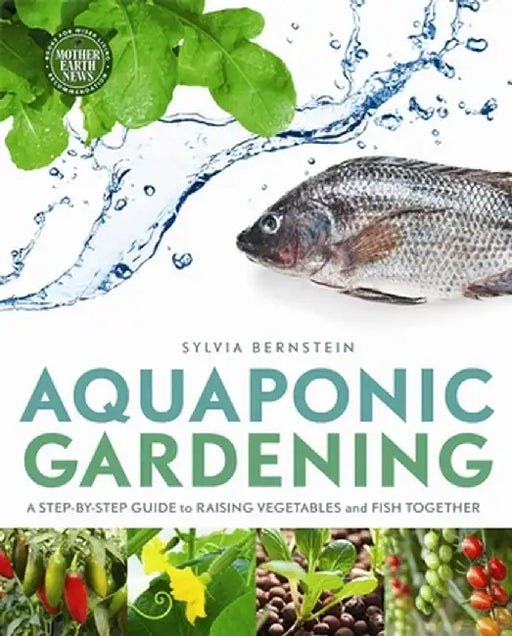 Aquaponic Gardening: A Step-By-Step Guide to Raising Vegetables and Fish Together by Sylvia Bernstein