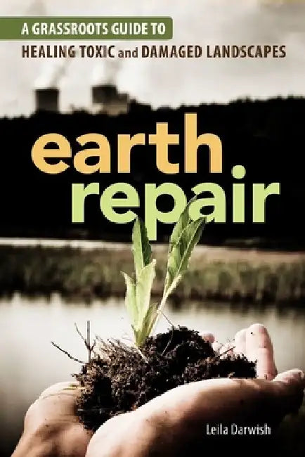 Earth Repair: A Grassroots Guide to Healing Toxic and Damaged Landscapes by Leila Darwish