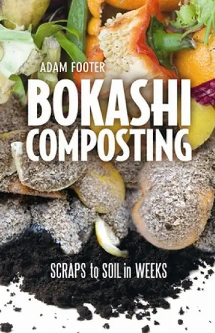 Bokashi Composting: Scraps to Soil in Weeks by Adam Footer