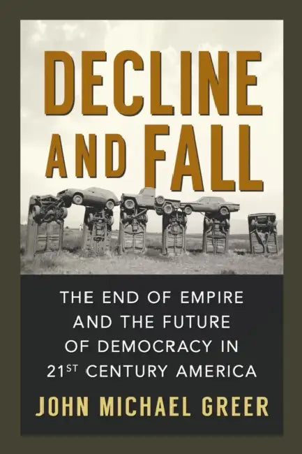 Decline and Fall: The End of Empire and the Future of Democracy in 21st Century America by John Michael Greer