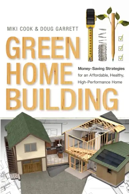 Green Home Building: Money-Saving Strategies for an Affordable, Healthy, High-Performance Home by Miki Cook, Doug Garrett