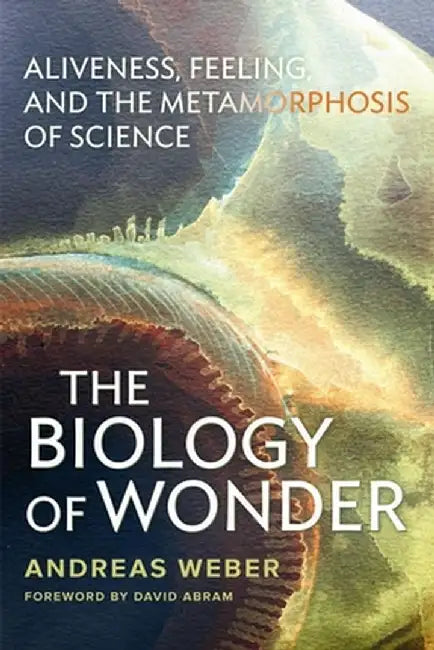 Biology of Wonder: Aliveness, Feeling and the Metamorphosis of Science by Andreas Weber