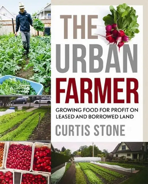 The Urban Farmer: Growing Food for Profit on Leased and Borrowed Land by Curtis Allen Stone