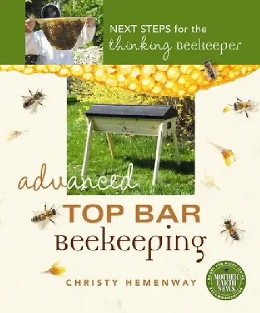 Advanced Top Bar Beekeeping: Next Steps for the Thinking Beekeeper by Christy Hemenway