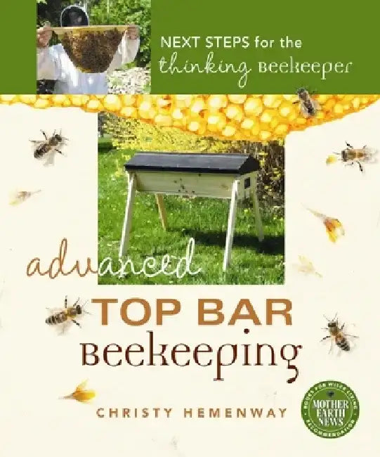 Advanced Top Bar Beekeeping: Next Steps for the Thinking Beekeeper by Christy Hemenway