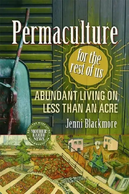 Permaculture for the Rest of Us: Abundant Living on Less Than an Acre by Jenni Blackmore