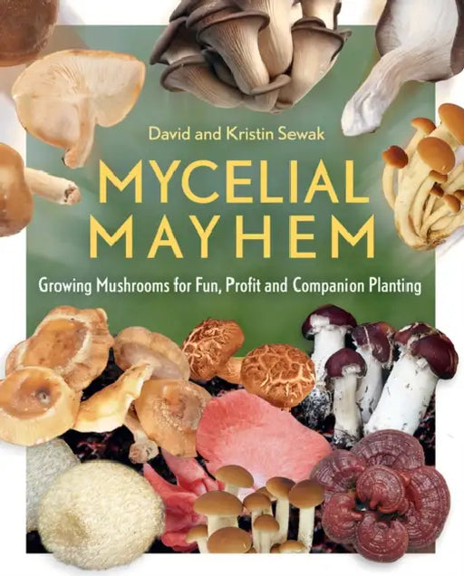 Mycelial Mayhem: Growing Mushrooms for Fun, Profit and Companion Planting by David Sewak, Kristin Sewak