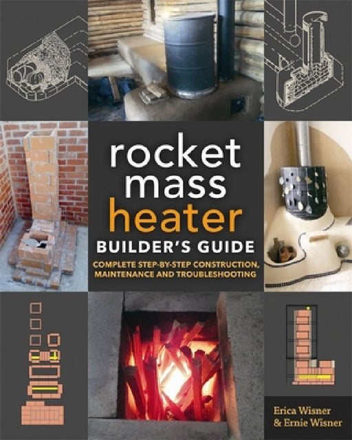 The Rocket Mass Heater Builder's Guide: Complete Step-By-Step Construction, Maintenance and Troubleshooting by Erica Wisner