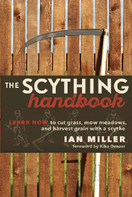 The Scything Handbook: Learn How to Cut Grass, Mow Meadows and Harvest Grain with a Scythe by Ian Miller