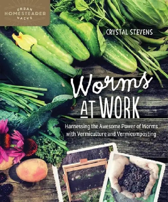 Worms at Work: Harnessing the Awesome Power of Worms with Vermiculture and Vermicomposting by Stevens, Crystal