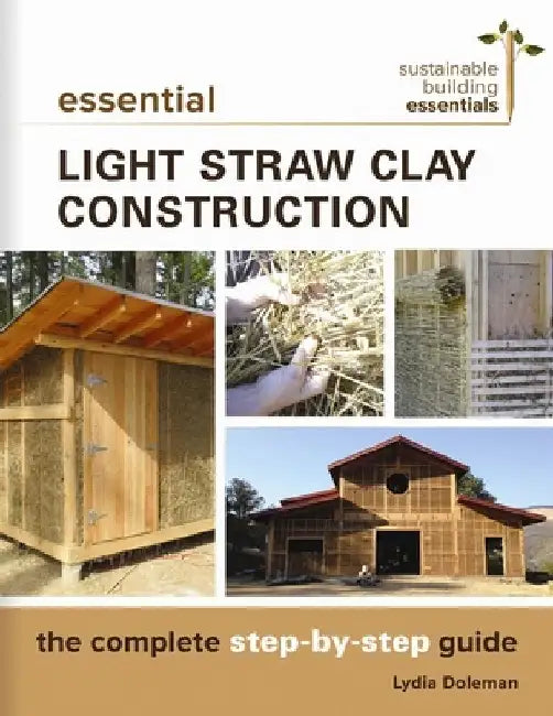 Essential Light Straw Clay Construction: The Complete Step-By-Step Guide by Lydia Doleman