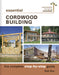 Essential Cordwood Building: The Complete Step-By-Step Guide by Rob Roy
