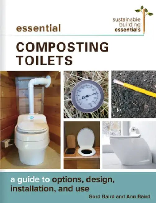 Essential Composting Toilets: A Guide to Options, Design, Installation, and Use by Gord Baird