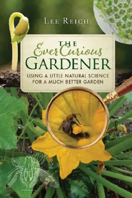 The Ever Curious Gardener: Using a Little Natural Science for a Much Better Garden by Lee Reich
