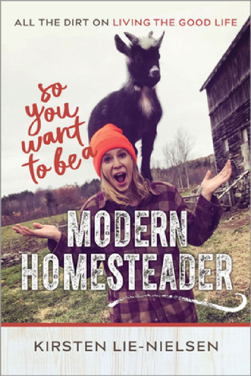 So You Want to Be a Modern Homesteader?: All the Dirt on Living the Good Life by Kirsten Lie-Nielsen