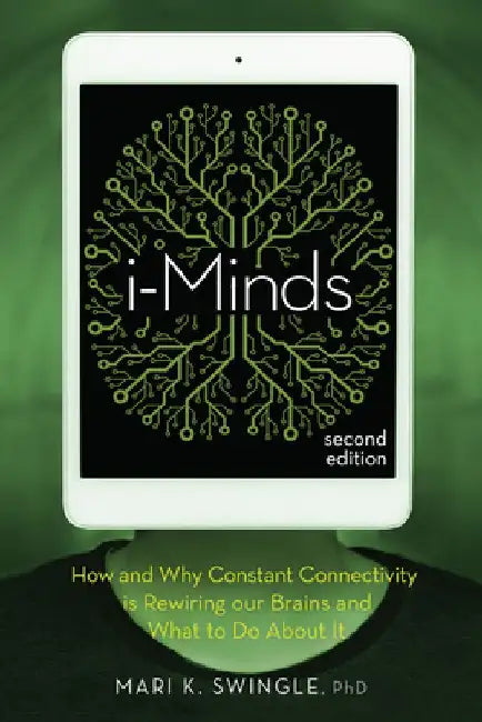 I-Minds - 2nd Edition: How and Why Constant Connectivity Is Rewiring Our Brains and What to Do about It by Mari K. Swingle