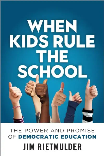 When Kids Rule the School: The Power and Promise of Democratic Education by Jim Rietmulder