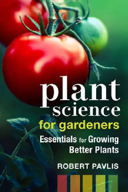 Plant Science for Gardeners: Essentials for Growing Better Plants by Robert Pavlis