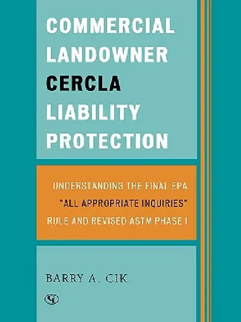 Commercial Landowner CERCLA Liability Protection: Understanding the Final EPA 'All Appropriate Inquiries' Rule and Revised ASTM Phase I by Barry a. Cik