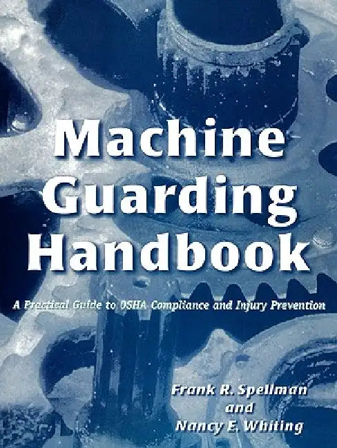 Machine Guarding Handbook: A Practical Guide to OSHA Compliance and Injury Prevention by Frank R. Spellman, Nancy E. Whiting