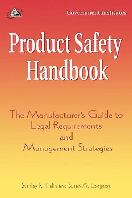 Product Safety Handbook: The Manufacturer's Guide to Legal Requirements and Management Strategies by Stanley R. Kalin, Susan A. Longacre