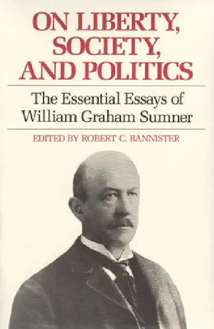 On Liberty, Society, and Politics: The Essential Essays of William Graham Sumner by William Graham Sumner