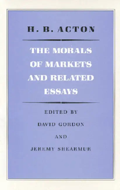The Morals of Markets and Related Essays by H. B. Acton, David Gordon