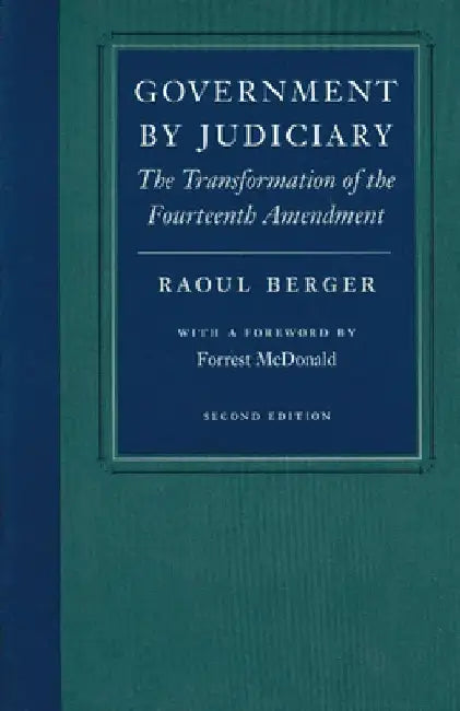 Government by Judiciary: The Transformation of the Fourteenth Amendment by Raoul Berger