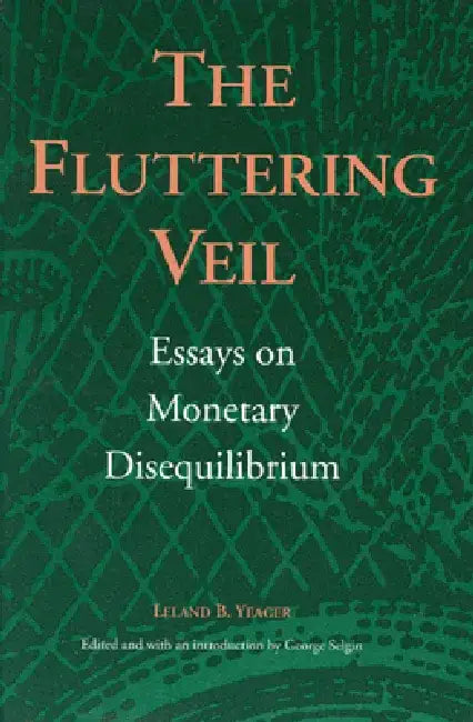 The Fluttering Veil: Essays on Monetary Disequilibrium by Leland B. Yeager