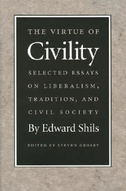 The Virtue of Civility: Selected Essays on Liberalism, Tradition, and Civil Society by Edward Shils