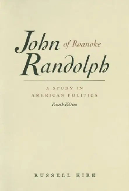 John Randolph of Roanoke: A Study in American Politics by Russell Kirk