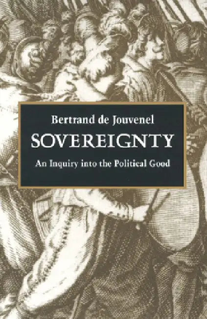Sovereignty: An Inquiry Into the Political Good by Bertrand De Jouvenel