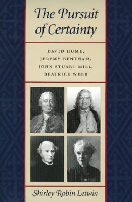 The Pursuit of Certainty: David Hume, Jeremy Bentham, John Stuart Mill, Beatrice Webb by Shirley Robin Letwin
