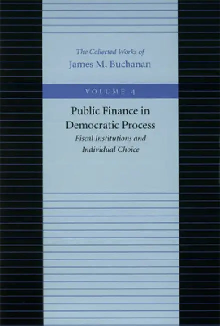 Public Finance in Democratic Process: Fiscal Institutions and Individual Choice by James M. Buchanan