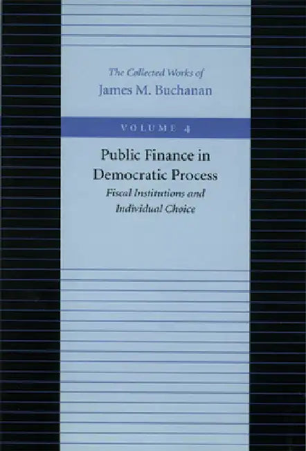 Public Finance in Democratic Process: Fiscal Institutions and Individual Choice by James M. Buchanan