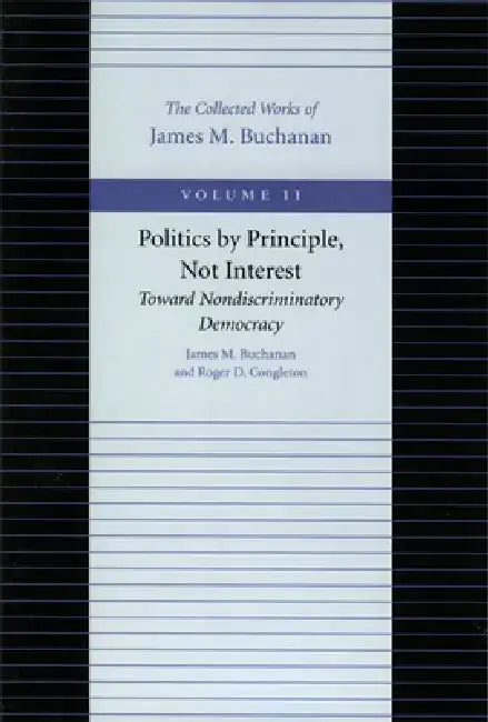 Politics by Principle, Not Interest: Toward Nondiscriminatory Democracy by James M. Buchanan