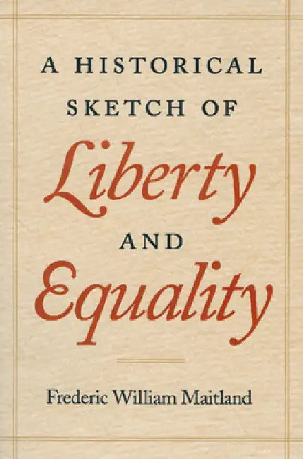 A Historical Sketch of Liberty and Equality: As Ideals of English Political Philosophy from the Time of Hobbes to the Time of Coleridge by Frederic William Maitland