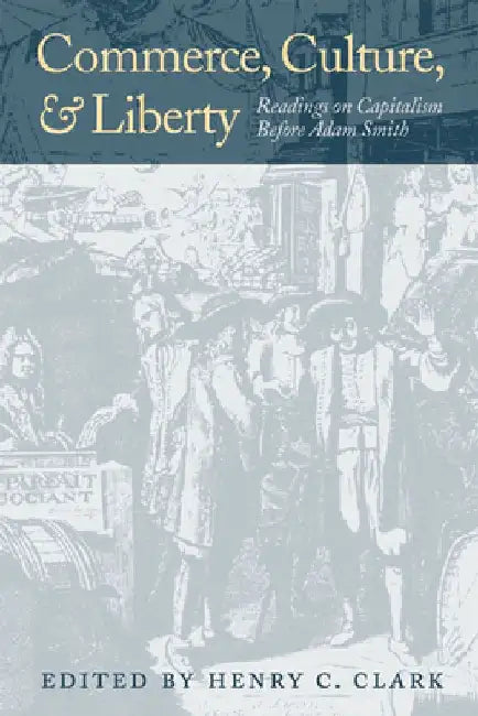 Commerce, Culture, and Liberty: Readings on Capitalism Before Adam Smith by Henry C. Clark