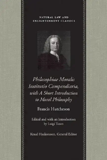 Philosophiae Moralis Institutio Compendiaria, with a Short Introduction to Moral Philosophy by Francis Hutcheson