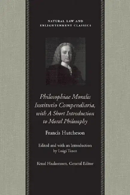 Philosophiae Moralis Institutio Compendiaria, with a Short Introduction to Moral Philosophy by Francis Hutcheson