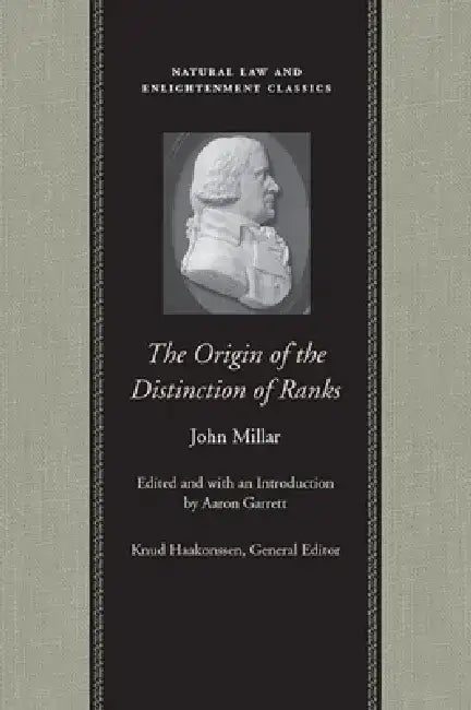 The Origin of the Distinction of Ranks: Or, an Inquiry Into the Circumstances Which Give Rise to Influence and Authority, in the Different Members of by John Millar