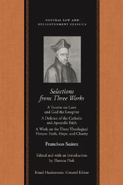 Selections from Three Works: A Treatise on Laws and God the Lawgiver; A Defence of the Catholic and Apostolic Faith; A Work on the Three Theological V by Francisco Suárez